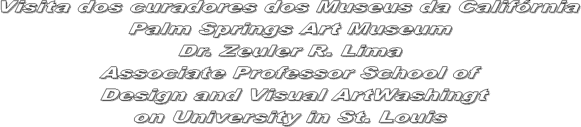 Visita dos curadores dos Museus da Califórnia
Palm Springs Art Museum
Dr. Zeuler R. Lima
Associate Professor School of
 Design and Visual ArtWashingt
on University in St. Louis